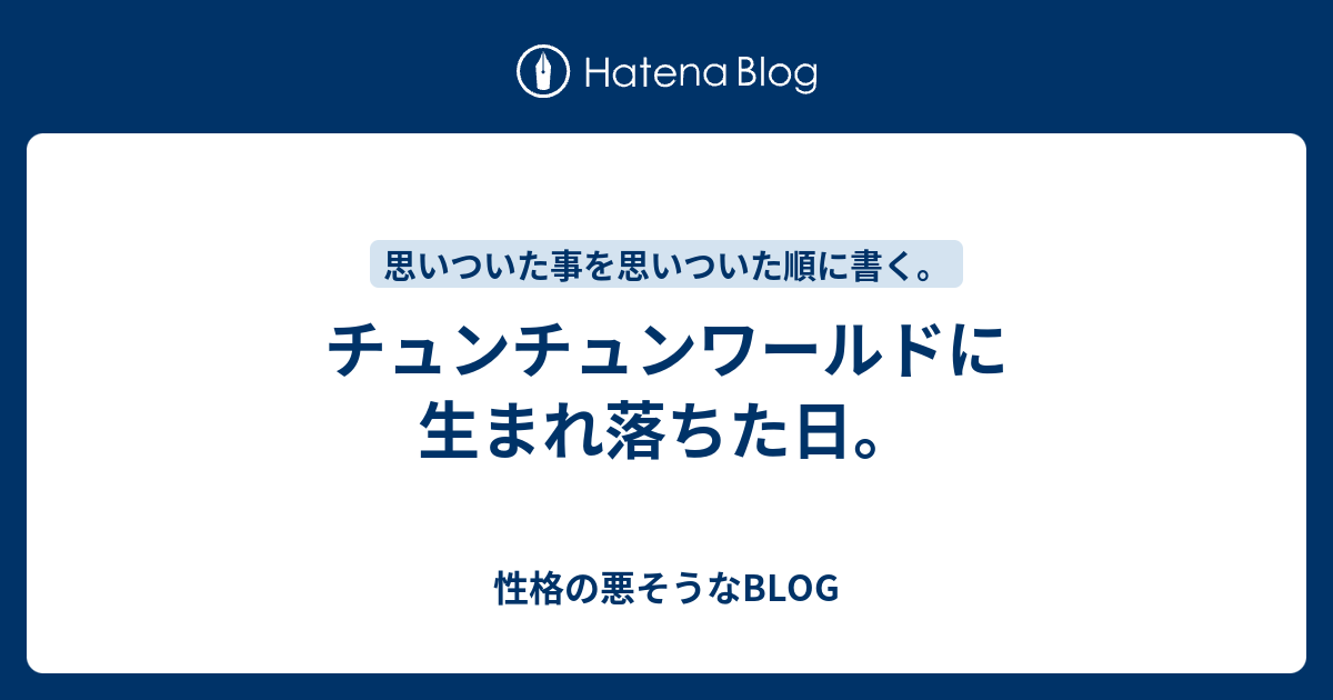 チュンチュンワールドに生まれ落ちた日 性格の悪そうなblog