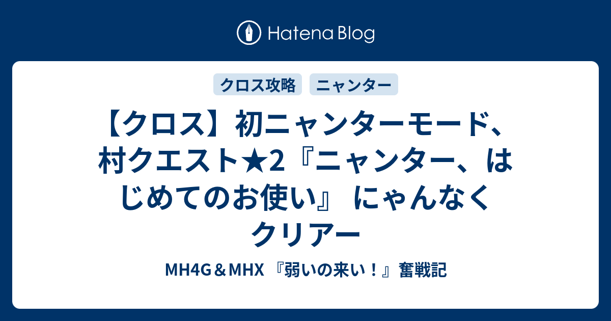 クロス 初ニャンターモード 村クエスト 2 ニャンター はじめてのお使い にゃんなくクリアー Mh4g Mhx 弱いの来い 奮戦記