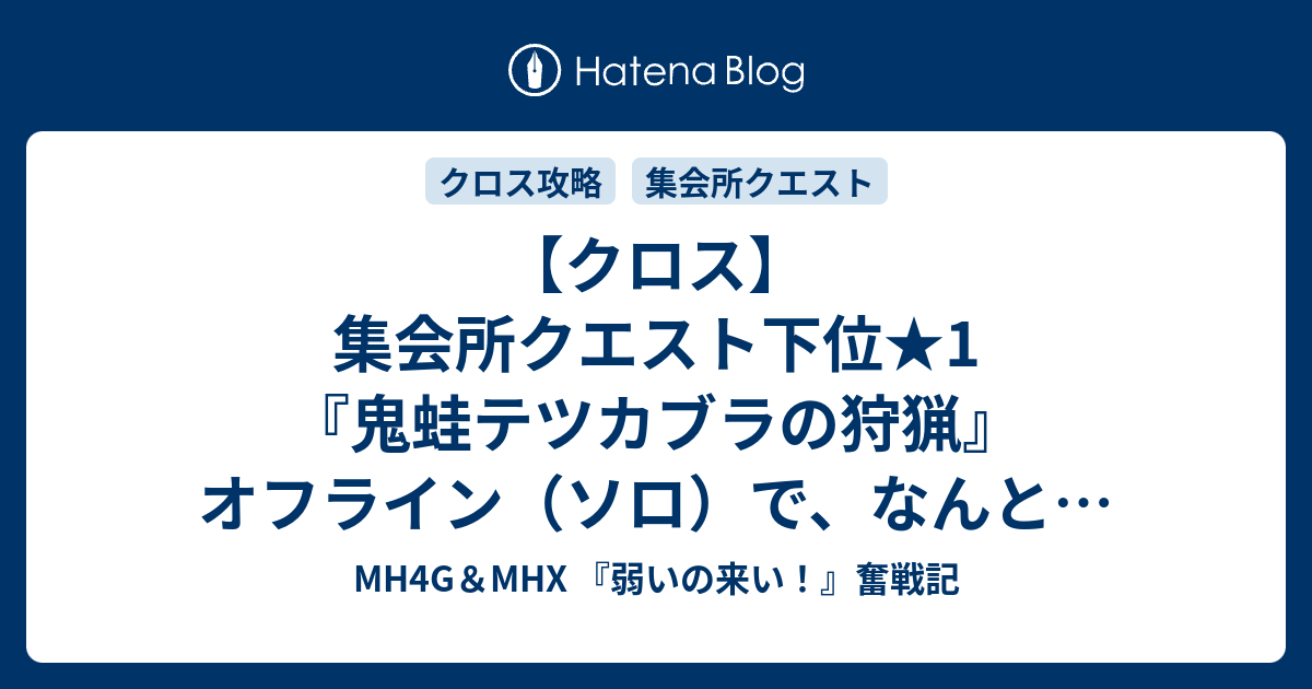 クロス 集会所クエスト下位 1 鬼蛙テツカブラの狩猟 オフライン ソロ で なんとかクリアー Mh4g Mhx 弱いの来い 奮戦記