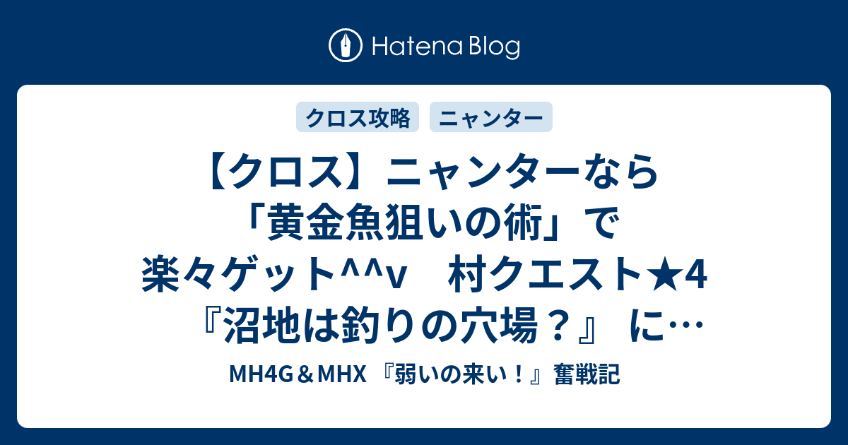 クロス ニャンターなら 黄金魚狙いの術 で楽々ゲット V 村クエスト 4 沼地は釣りの穴場 にゃんなくクリアー Mh4g Mhx 弱いの来い 奮戦記