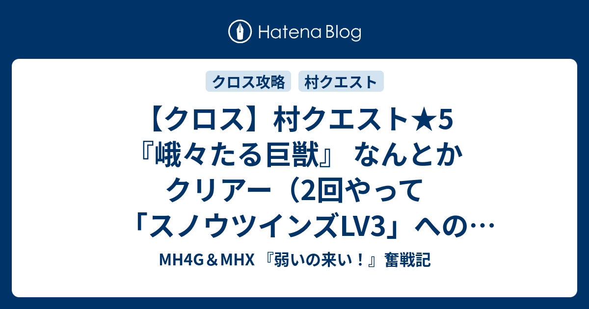 クロス 村クエスト 5 峨々たる巨獣 なんとかクリアー 2回やって スノウツインズlv3 へのレベルアップも完了 Mh4g Mhx 弱いの来い 奮戦記