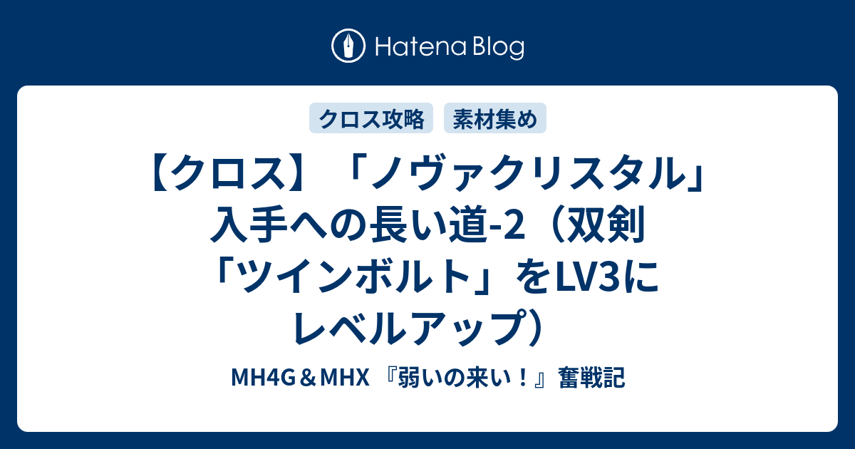 クロス ノヴァクリスタル 入手への長い道 2 双剣 ツインボルト をlv3にレベルアップ Mh4g Mhx 弱いの来い 奮戦記