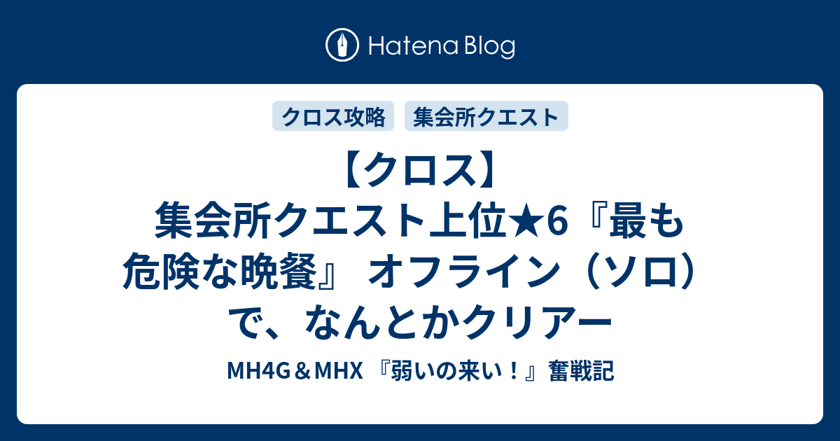 クロス 集会所クエスト上位 6 最も危険な晩餐 オフライン ソロ で なんとかクリアー Mh4g Mhx 弱いの来い 奮戦記