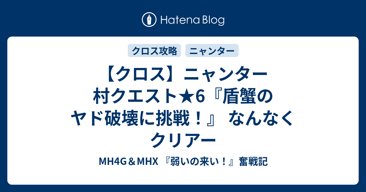 クロス ニャンター 村クエスト 6 盾蟹のヤド破壊に挑戦 なんなくクリアー Mh4g Mhx 弱いの来い 奮戦記