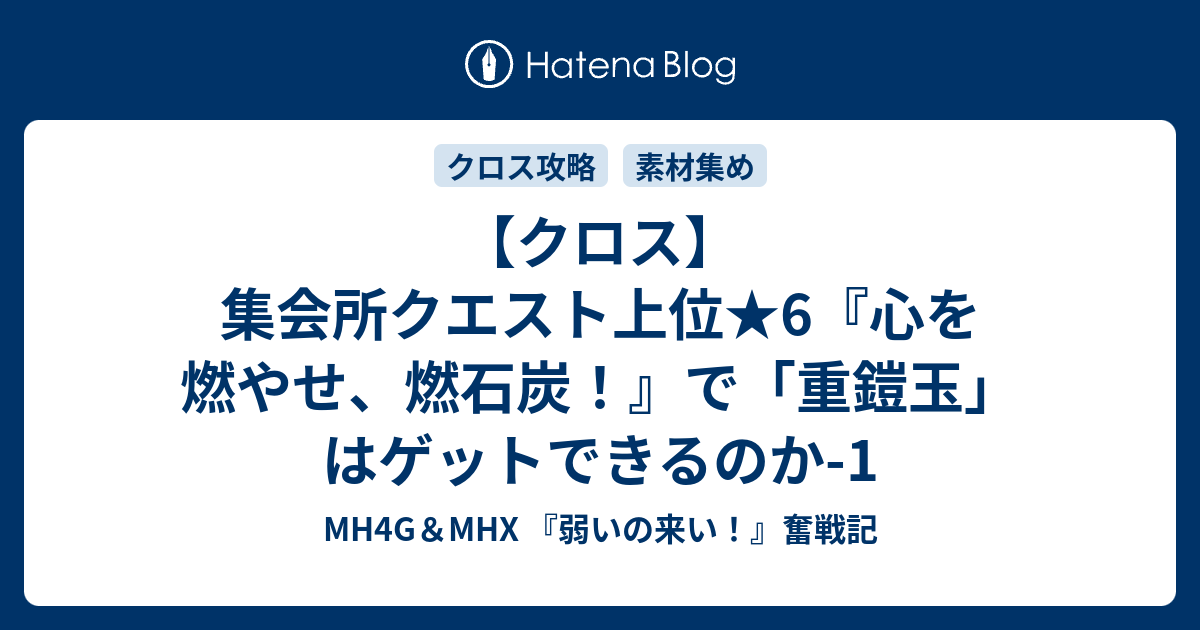 クロス 集会所クエスト上位 6 心を燃やせ 燃石炭 で 重鎧玉 はゲットできるのか 1 Mh4g Mhx 弱いの来い 奮戦記