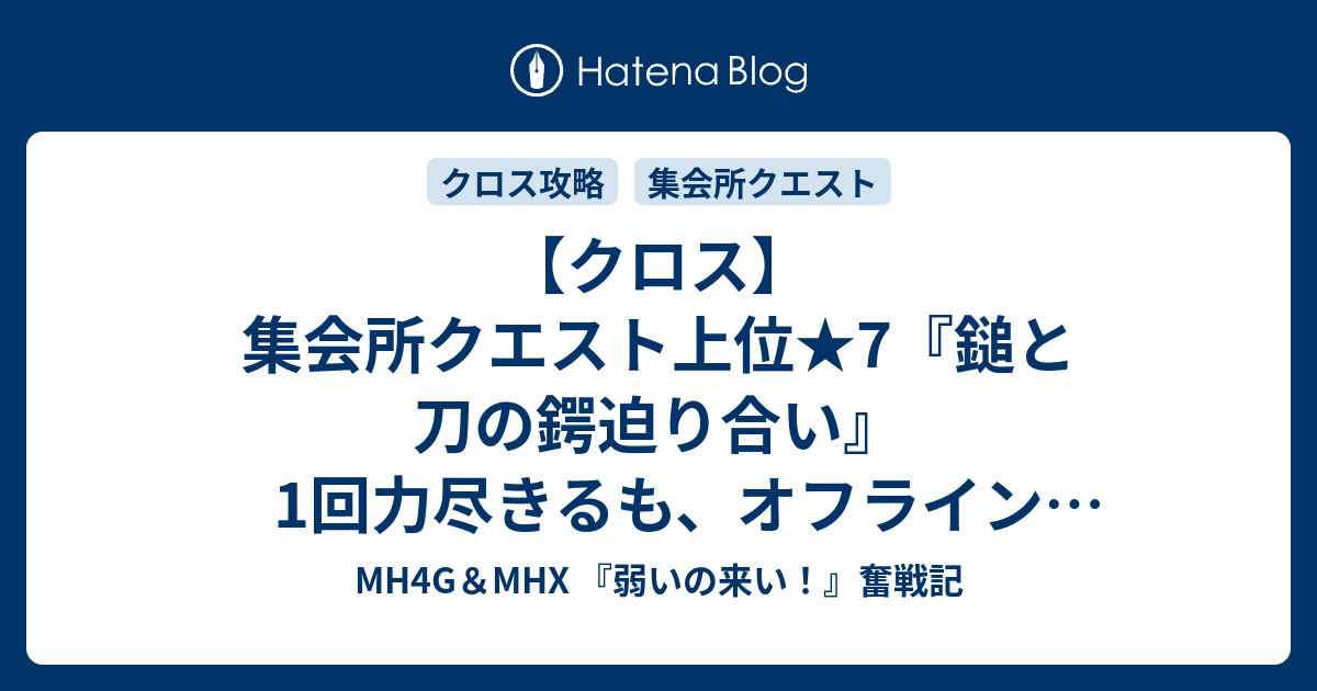 クロス 集会所クエスト上位 7 鎚と刀の鍔迫り合い 1回力尽きるも オフライン ソロ で なんとかクリアー Mh4g Mhx 弱いの来い 奮戦記