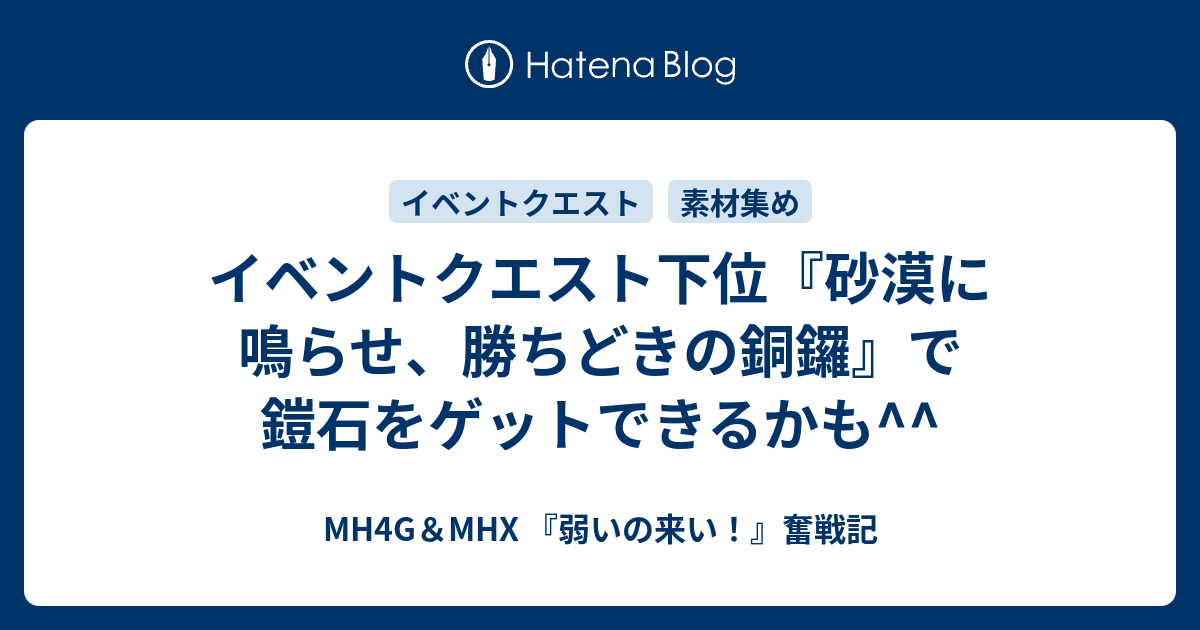 イベントクエスト下位 砂漠に鳴らせ 勝ちどきの銅鑼 で鎧石をゲットできるかも Mh4g Mhx 弱いの来い 奮戦記