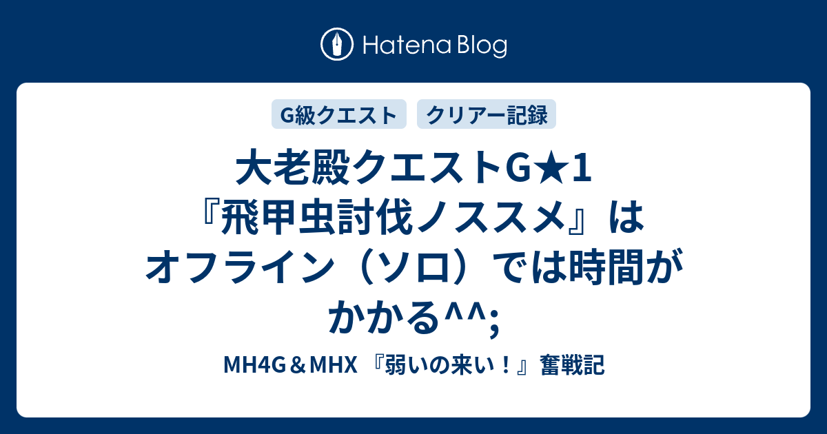 大老殿クエストg 1 飛甲虫討伐ノススメ はオフライン ソロ では時間がかかる Mh4g Mhx 弱いの来い 奮戦記