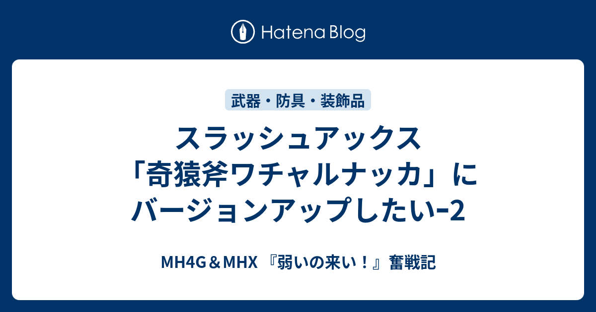 スラッシュアックス 奇猿斧ワチャルナッカ にバージョンアップしたいｰ2 Mh4g Mhx 弱いの来い 奮戦記