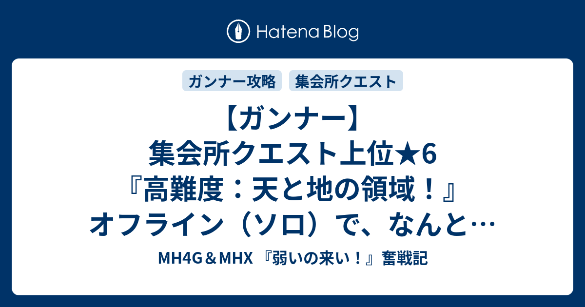 ガンナー 集会所クエスト上位 6 高難度 天と地の領域 オフライン ソロ で なんとかクリアー Mh4g Mhx 弱いの来い 奮戦記