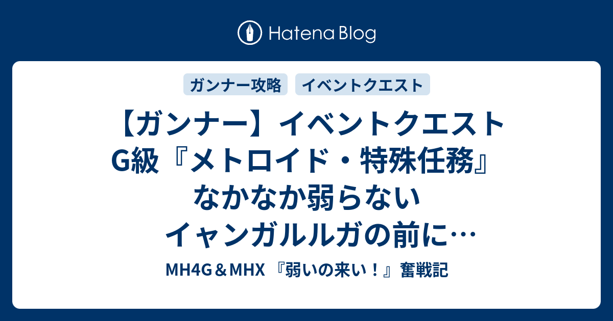 ガンナー イベントクエストg級 メトロイド 特殊任務 なかなか弱らないイャンガルルガの前に3回力尽きてクリアーならず Mh4g Mhx 弱いの来い 奮戦記