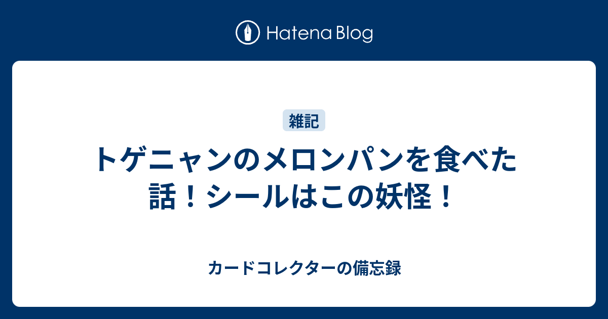 トゲニャンのメロンパンを食べた話 シールはこの妖怪 何だコレ ランキング