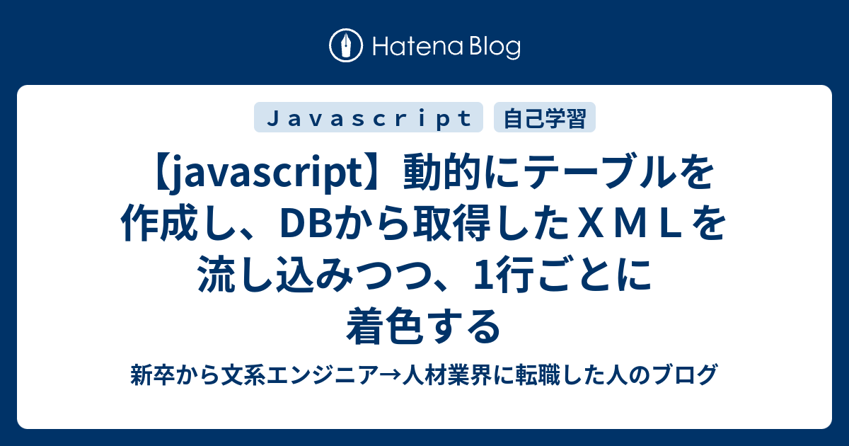 【javascript】動的にテーブルを作成し、DBから取得したXMLを流し込みつつ、1行ごとに着色する 新卒から文系エンジニア→人材業界