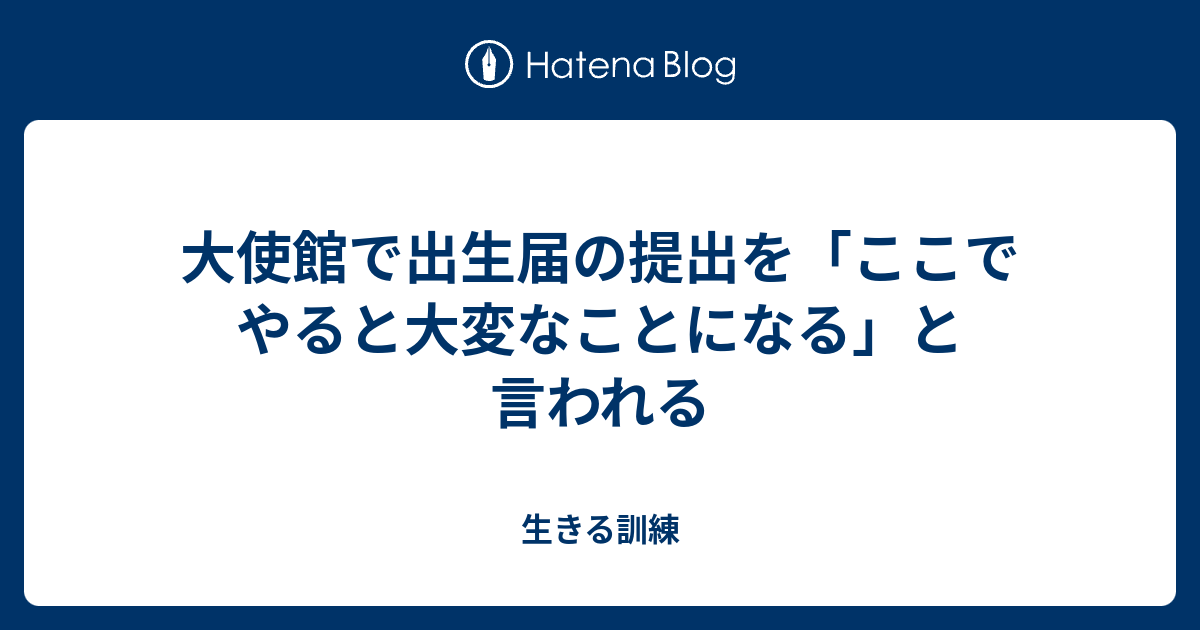 大使館で出生届の提出を ここでやると大変なことになる と言われる 生きる訓練