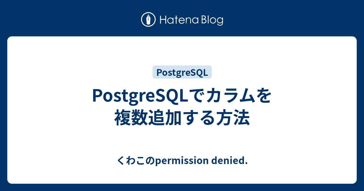 Postgresqlでカラムを複数追加する方法 くわこのpermission Denied