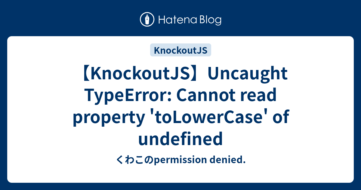 【KnockoutJS】Uncaught TypeError Cannot read property 'toLowerCase' of undefined くわこのpermission