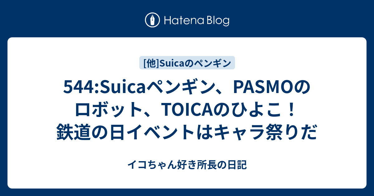 544 Suicaペンギン Pasmoのロボット Toicaのひよこ 鉄道の日イベントはキャラ祭りだ イコちゃん好き所長の日記