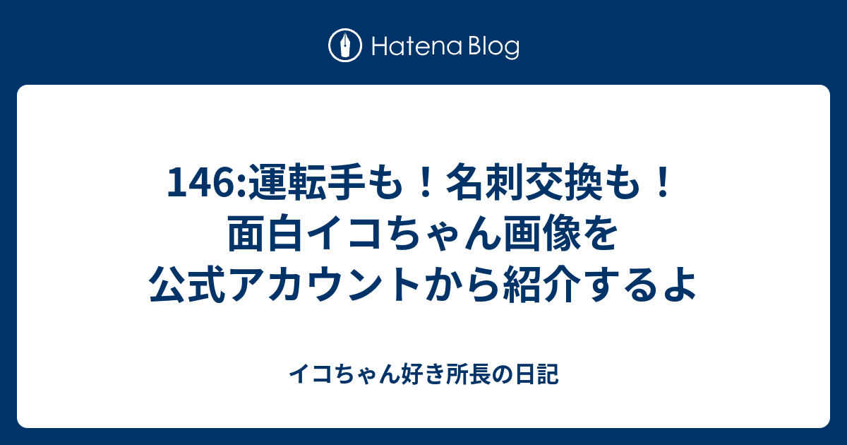 146 運転手も 名刺交換も 面白イコちゃん画像を公式アカウントから紹介するよ イコちゃん好き所長の日記