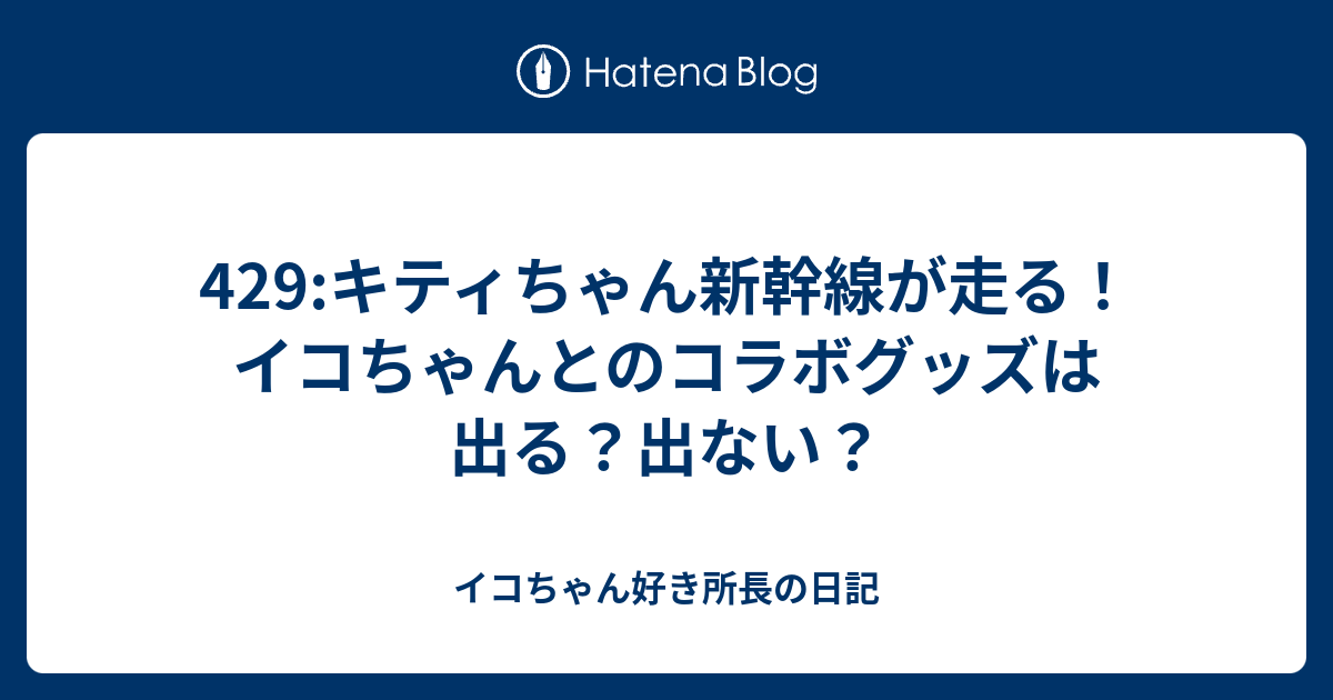 429 キティちゃん新幹線が走る イコちゃんとのコラボグッズは出る 出ない イコちゃん好き所長の日記