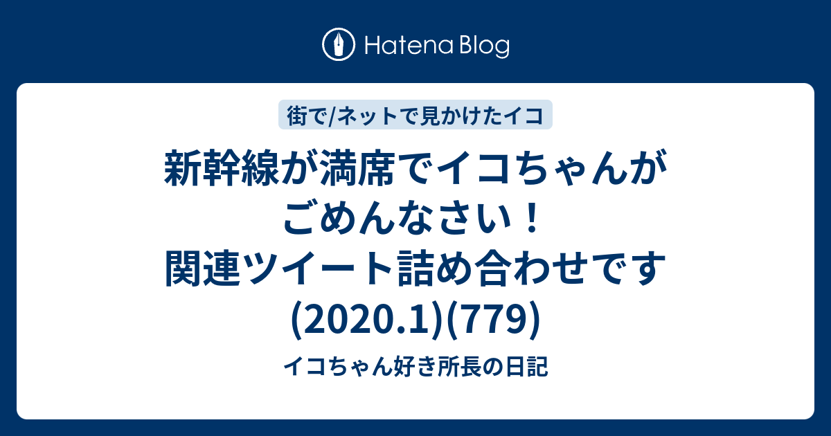 新幹線が満席でイコちゃんがごめんなさい 関連ツイート詰め合わせです 1 779 イコちゃん好き所長の日記