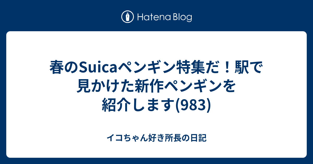 春のsuicaペンギン特集だ 駅で見かけた新作ペンギンを紹介します 9 イコちゃん好き所長の日記