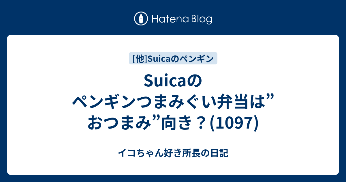 Suicaのペンギンつまみぐい弁当は おつまみ 向き 1097 イコちゃん好き所長の日記