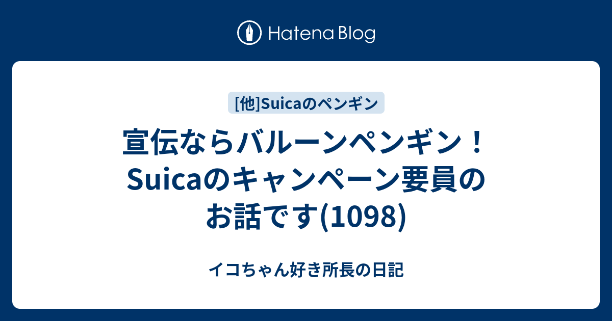 宣伝ならバルーンペンギン！Suicaのキャンペーン要員のお話です(1098) - イコちゃん好き所長の日記