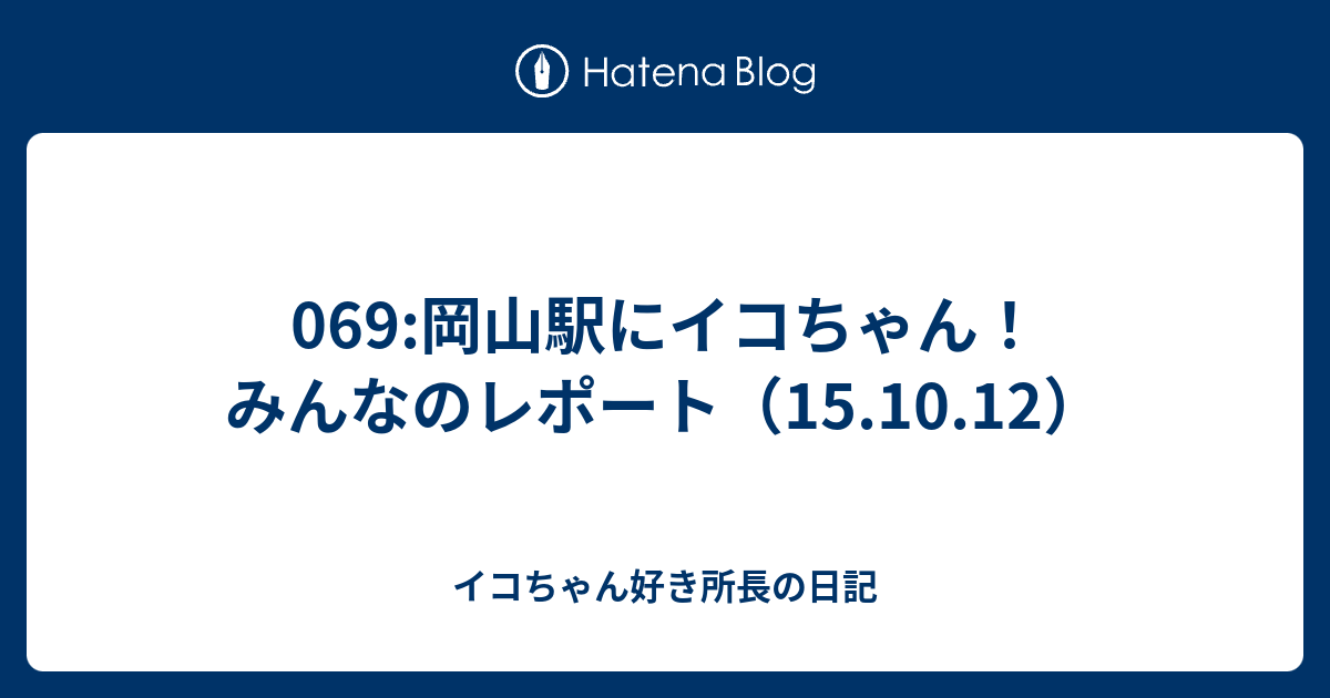 069 岡山駅にイコちゃん みんなのレポート 15 10 12 イコちゃん好き所長の日記