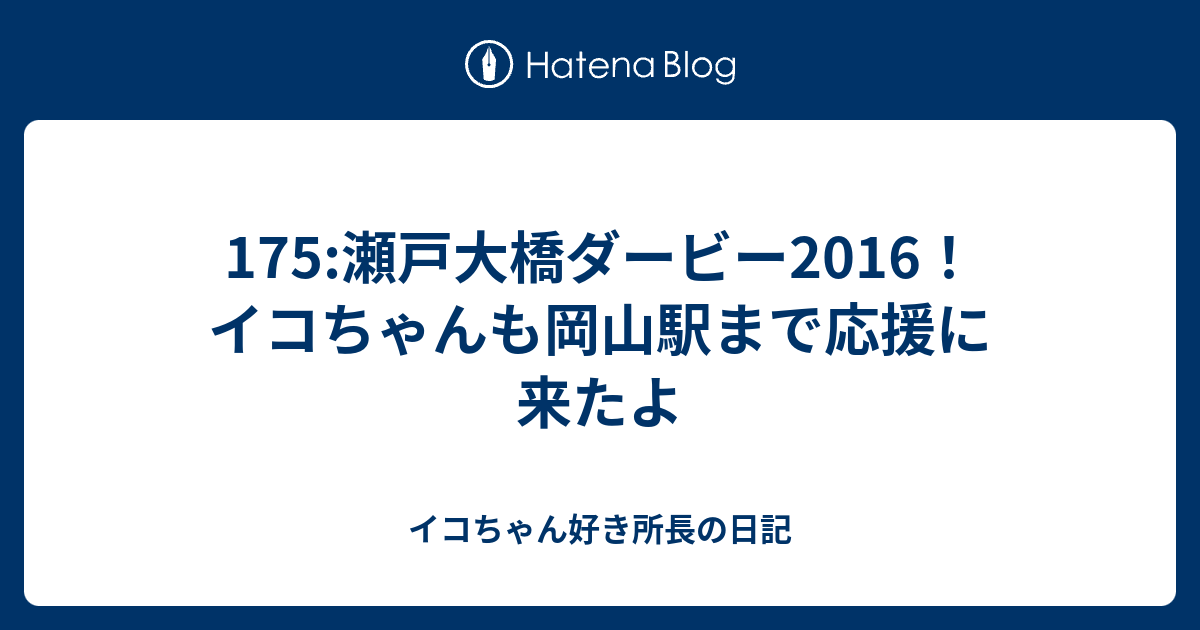 175 瀬戸大橋ダービー16 イコちゃんも岡山駅まで応援に来たよ イコちゃん好き所長の日記