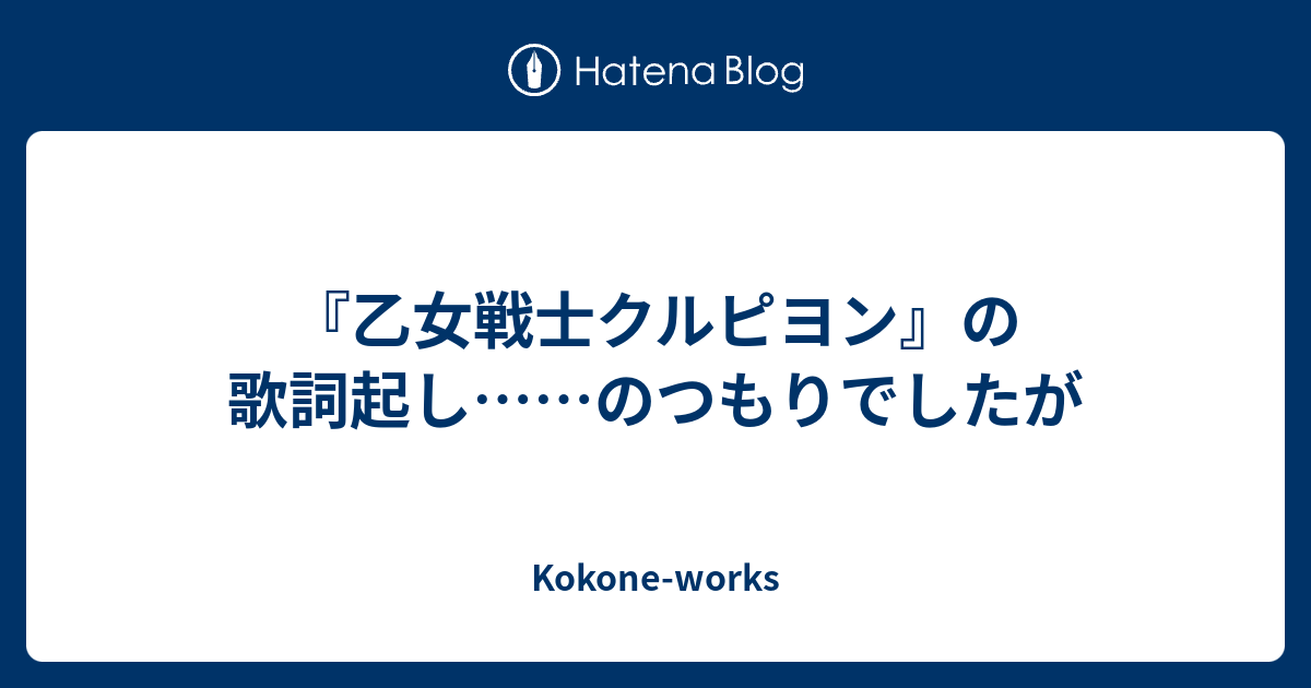 乙女戦士クルピヨン の歌詞起し のつもりでしたが Kokone Works