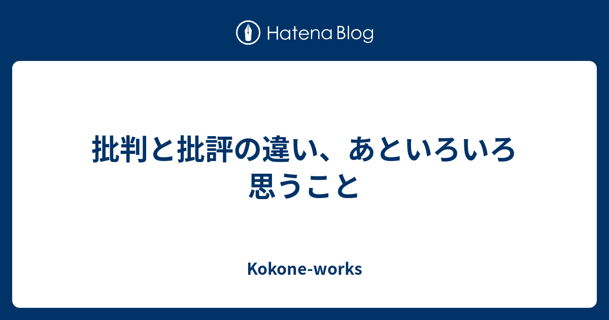 批判と批評の違い あといろいろ思うこと Kokone Works