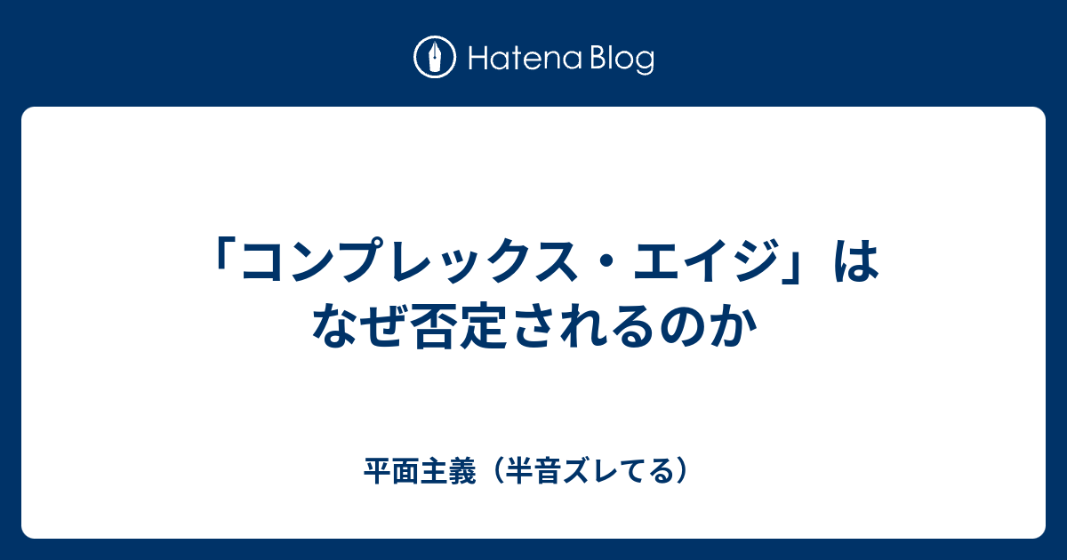 コンプレックス エイジ はなぜ否定されるのか 平面主義 半音ズレてる