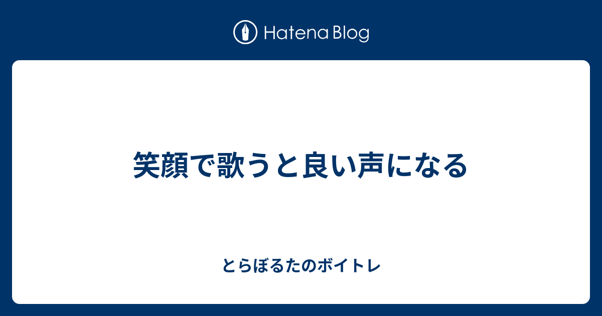 笑顔で歌うと良い声になる とらぼるたのボイトレ