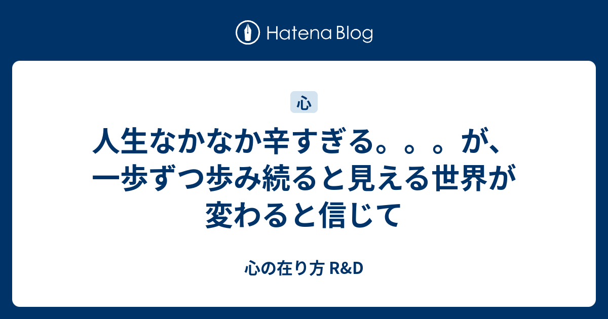 人生なかなか辛すぎる が 一歩ずつ歩み続ると見える世界が変わると信じて 心の在り方 R D