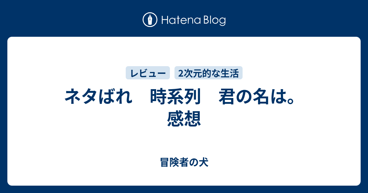 ネタばれ 時系列 君の名は 感想 冒険者の犬