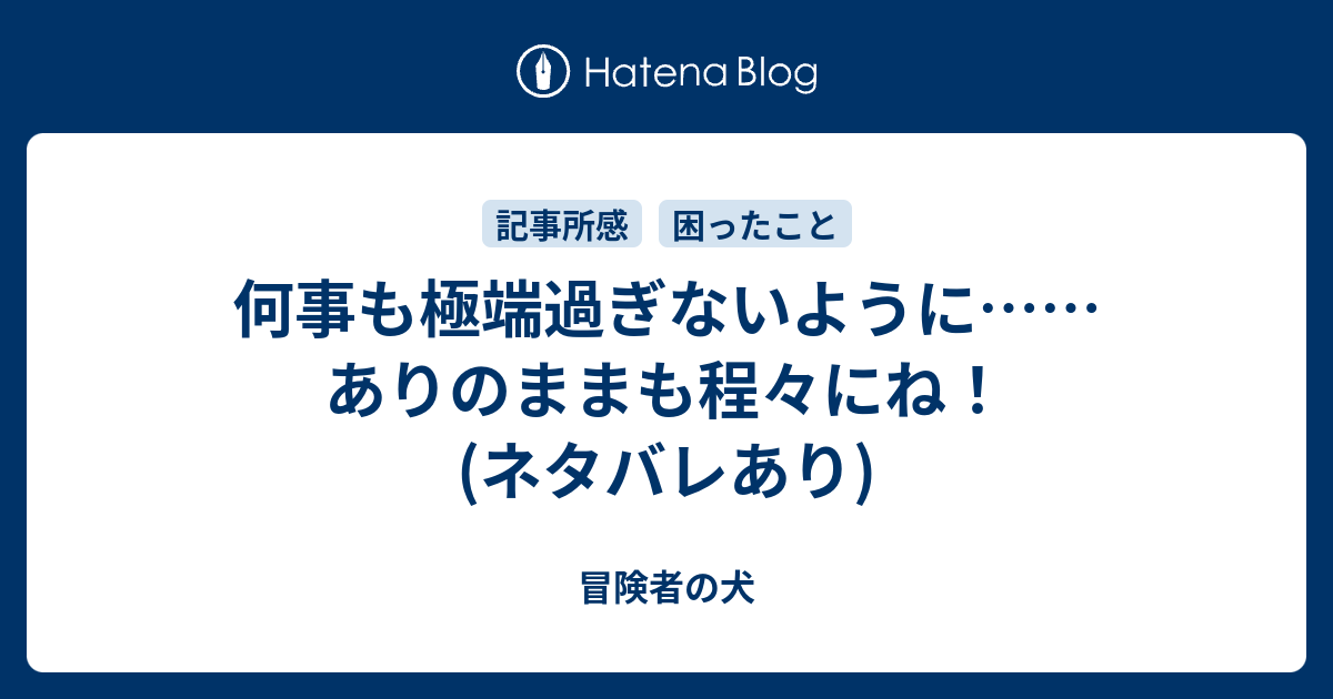 何事も極端過ぎないように ありのままも程々にね ネタバレあり 冒険者の犬