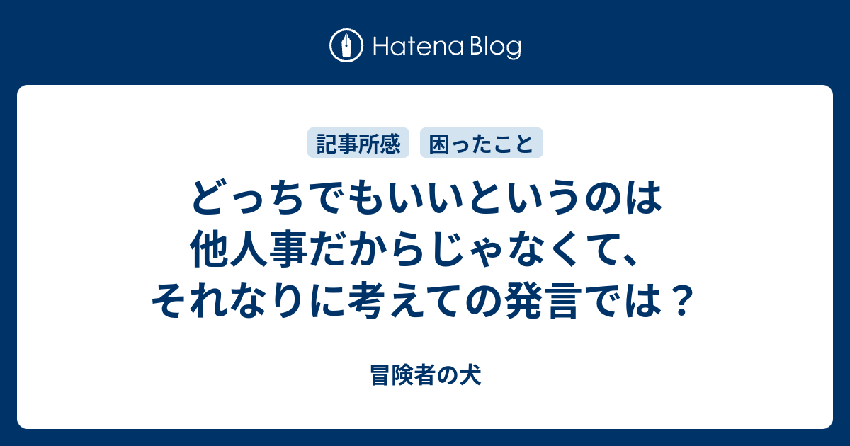 どっちでもいいというのは他人事だからじゃなくて それなりに考えての発言では 冒険者の犬