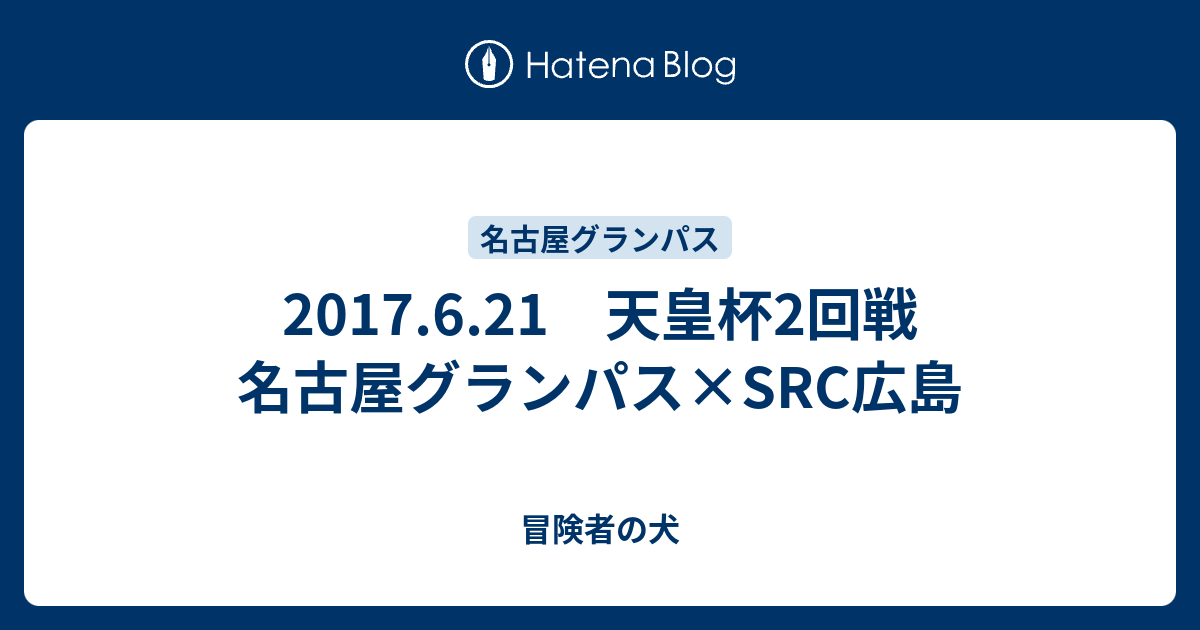 17 6 21 天皇杯2回戦 名古屋グランパス Src広島 冒険者の犬