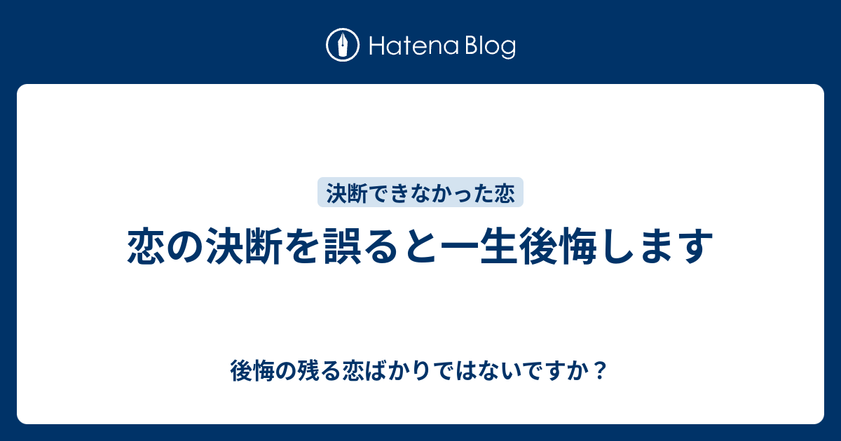 恋の決断を誤ると一生後悔します 後悔の残る恋ばかりではないですか