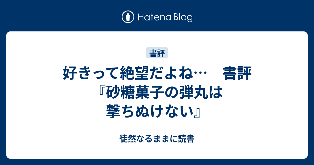 好きって絶望だよね 書評 砂糖菓子の弾丸は撃ちぬけない 徒然なるままに読書