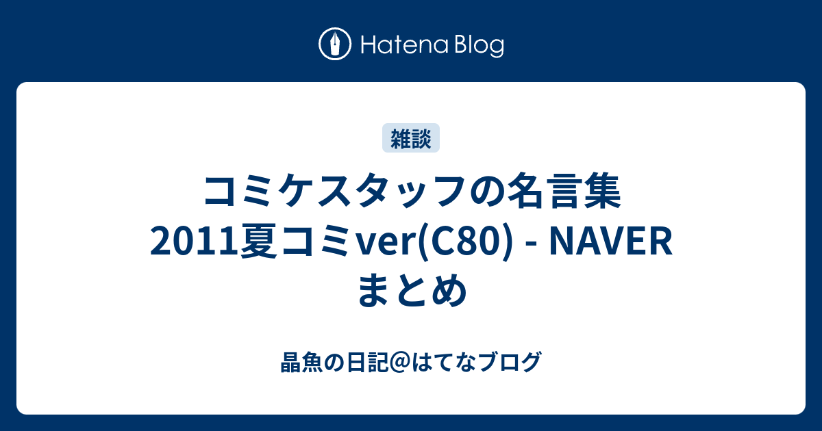 コミケスタッフの名言集 2011夏コミver C80 Naver まとめ 晶魚の日記 はてなブログ