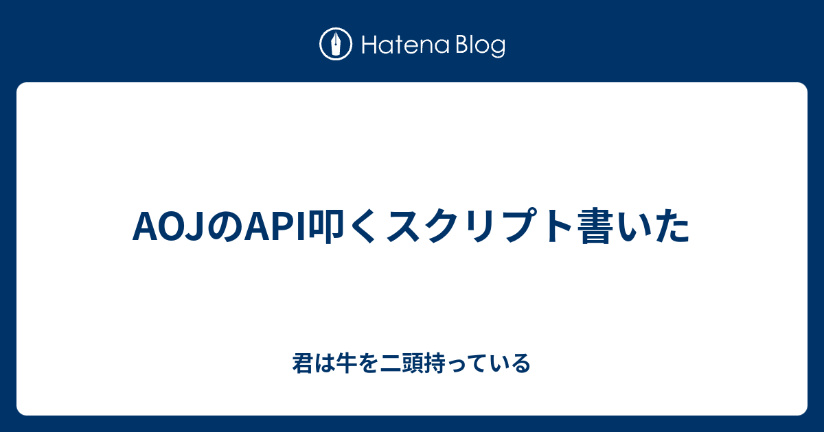 Aojのapi叩くスクリプト書いた 君は牛を二頭持っている