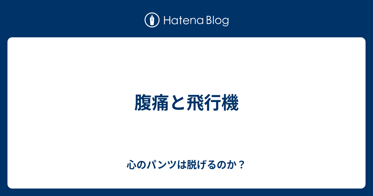 腹痛と飛行機 心のパンツは脱げるのか