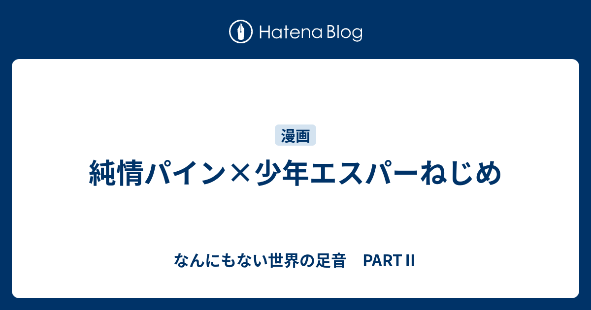 純情パイン 少年エスパーねじめ なんにもない世界の足音 Part