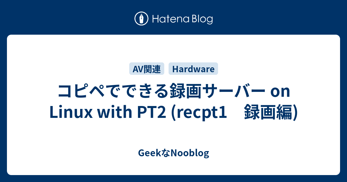 コピペでできる録画サーバー on Linux with PT2 (recpt1 録画編) - GeekなNooblog