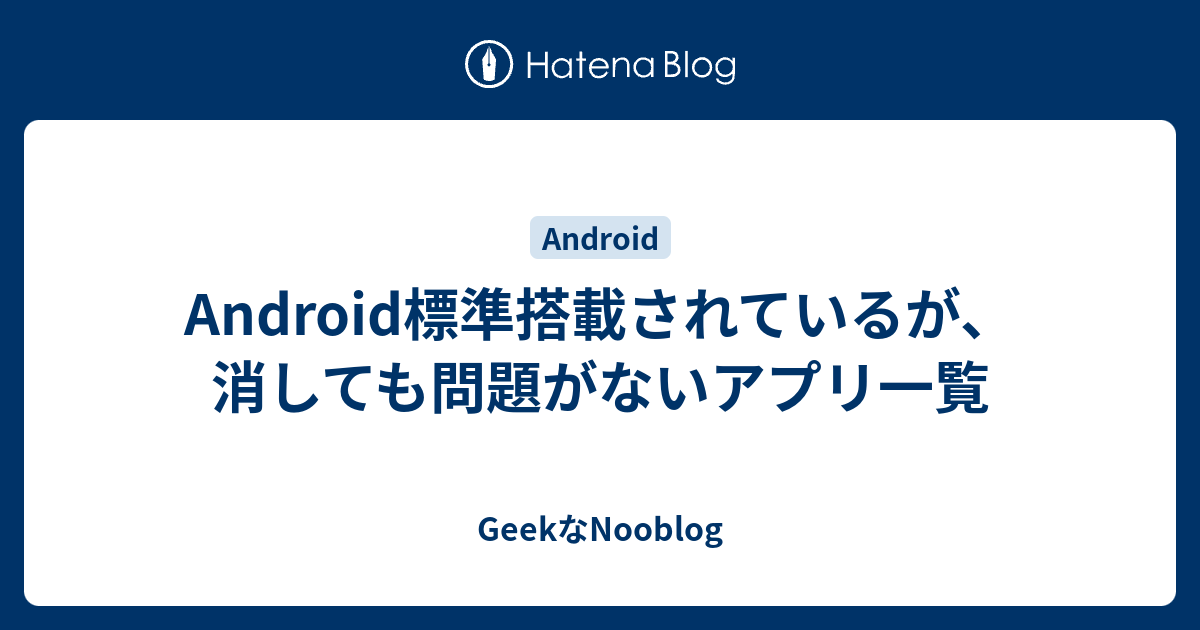 Android標準搭載されているが 消しても問題がないアプリ一覧 Geekなnooblog