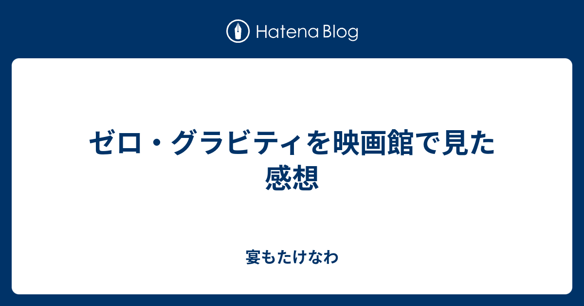 ゼロ グラビティを映画館で見た感想 宴もたけなわ