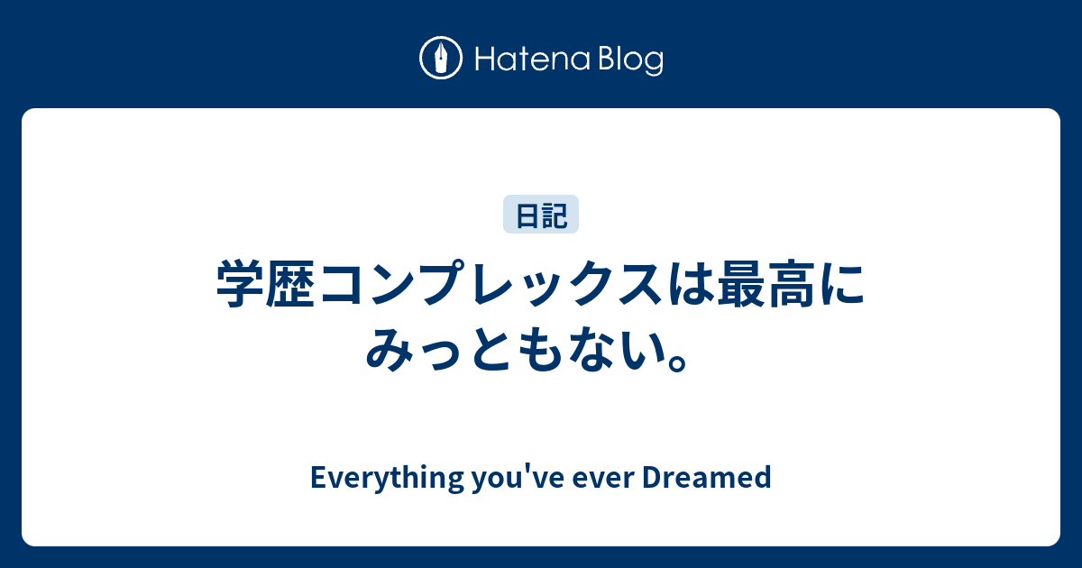 学歴コンプレックスは最高にみっともない Everything You Ve Ever Dreamed