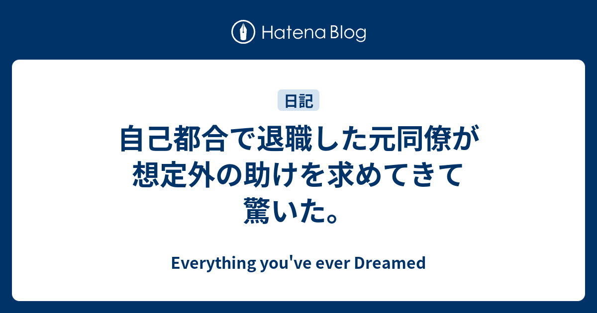 自己都合で退職した元同僚が想定外の助けを求めてきて驚いた Everything You Ve Ever Dreamed