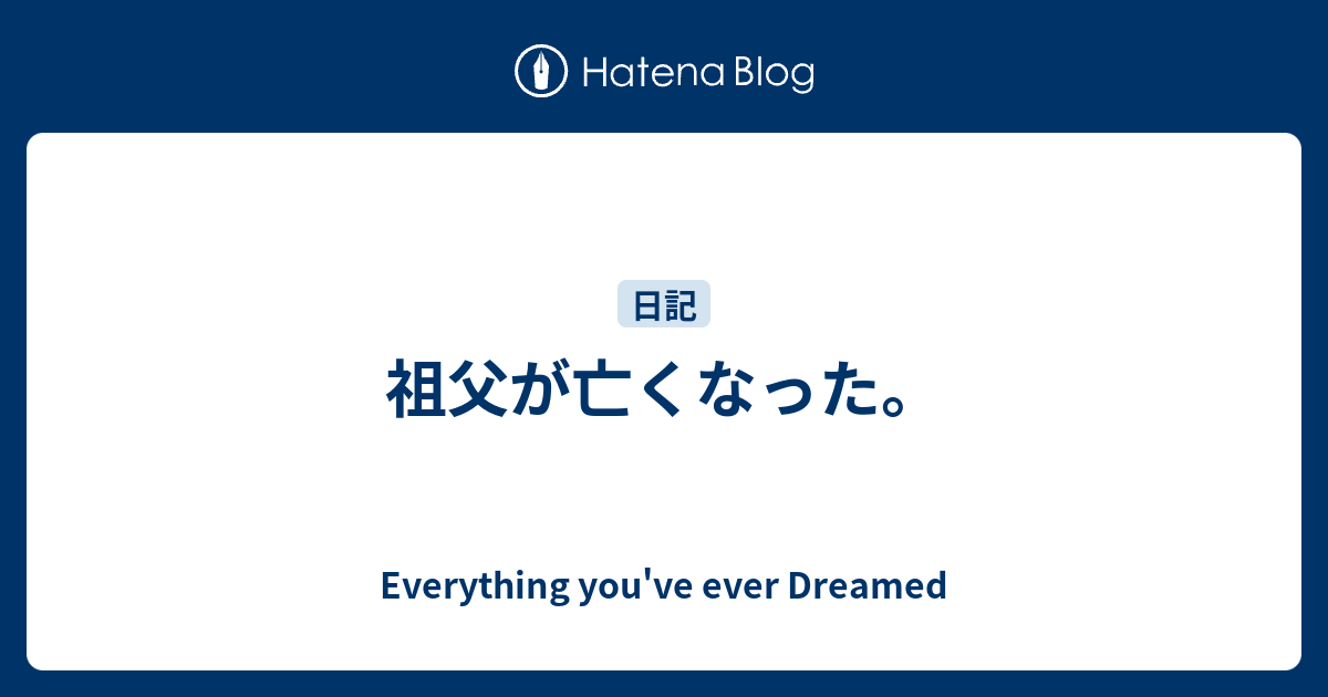 祖父が亡くなった Everything You Ve Ever Dreamed